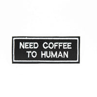 Need Coffee To Human Embroidered Iron-On Patch