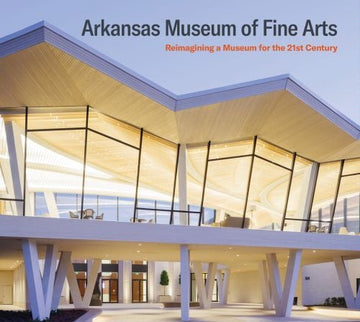 Pre-Order: Arkansas Museum of Fine Arts: Reimagining a Museum for the 21st Century